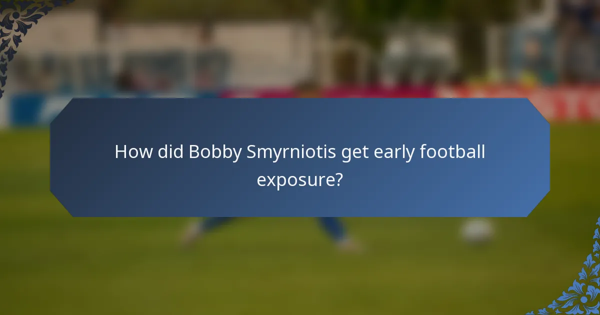 How did Bobby Smyrniotis get early football exposure?