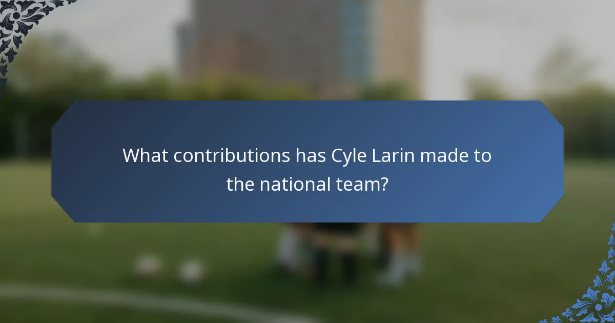 What contributions has Cyle Larin made to the national team?