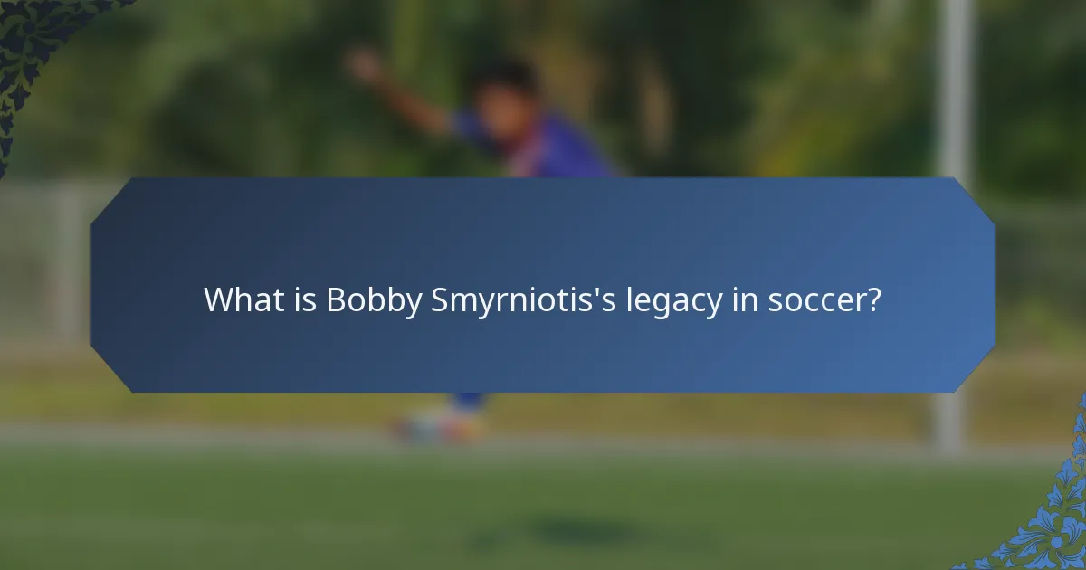 What is Bobby Smyrniotis's legacy in soccer?