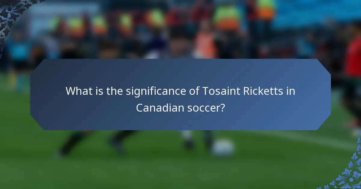 What is the significance of Tosaint Ricketts in Canadian soccer?