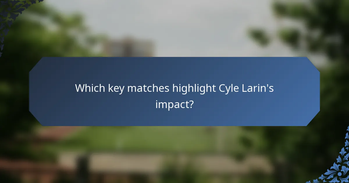 Which key matches highlight Cyle Larin's impact?