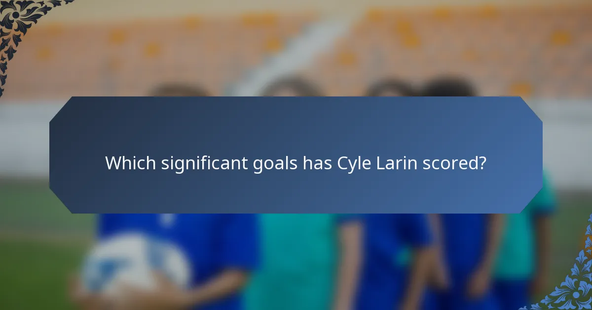 Which significant goals has Cyle Larin scored?